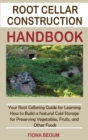Image for Root Cellar Construction Handbook : Your Root Cellaring Guide for Learning How to Build a Natural Cold Storage for Preserving Vegetables, Fruits, and Other Foods
