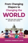 Image for From Changing Diapers to Changing the World: Why Moms Make Great Advocates and How to Get Started