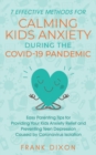 Image for 7 Effective Methods for Calming Kids Anxiety During the Covid-19 Pandemic : Easy Parenting Tips for Providing Your Kids Anxiety Relief and Preventing Teen Depression Caused by Coronavirus Isolation