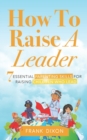 Image for How To Raise A Leader : 7 Essential Parenting Skills For Raising Children Who Lead