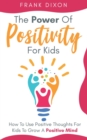 Image for The Power of Positivity for Kids : How to Use Positive Thoughts for Kids to Grow a Positive Mind