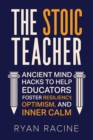 Image for The Stoic Teacher : Ancient Mind Hacks to Help Educators Foster Resiliency, Optimism, and Inner Calm
