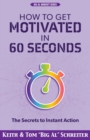 Image for How to Get Motivated in 60 Seconds : The Secrets to Instant Action