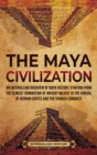 Image for The Maya Civilization : An Enthralling Overview of Maya History, Starting from the Olmecs&#39; Domination of Ancient Mexico to the Arrival of Hernan Cortes and the Spanish Conquest