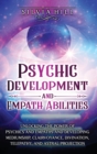 Image for Psychic Development and Empath Abilities : Unlocking the Power of Psychics and Empaths and Developing Mediumship, Clairvoyance, Divination, Telepathy, and Astral Projection