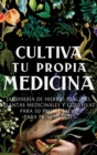 Image for Cultiva Tu Propia Medicina : Jardineria de Hierbas Magicas, Plantas Medicinales Y Curativas Para SU Propia Salud (Para Principiantes)