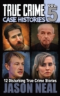 Image for True Crime Case Histories - Volume 5 : 12 Disturbing True Crime Stories