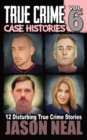 Image for True Crime Case Histories - Volume 6 : 12 Disturbing True Crime Stories