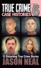 Image for True Crime Case Histories - Volume 6 : 12 True Crime Stories of Murder &amp; Mayhem