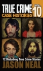 Image for True Crime Case Histories - Volume 10 : 12 Disturbing True Crime Stories of Murder and Mayhem
