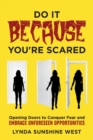 Image for Do It BECAUSE You&#39;re Scared : Opening Doors to Conquer Fear and Embrace Unforeseen Opportunities