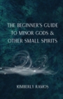 Image for The Beginner&#39;s Guide to Minor Gods &amp; Other Small Spirits