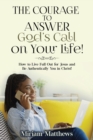 Image for The Courage to Answer God&#39;s Call on Your Life! : How to Live Full Out for Jesus and Be Authentically You in Christ!