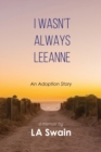 Image for I Wasn&#39;t Always Leeanne : An Adoption Story