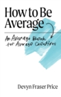 Image for How to Be Average: An Average Book for Average Creatives