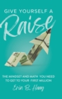 Image for Give Yourself a Raise : The Mindset and Math You Need to Get to Your First Million