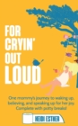 Image for For Cryin&#39; Out Loud : One mommy&#39;s journey to waking up, believing, and speaking up for her joy. Complete with potty breaks!