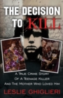 Image for The Decision To Kill : A True Crime Story of a Teenage Killer and the Mother Who Loved Him