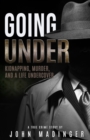Image for Going Under : Kidnapping, Murder, and A Life Undercover