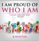 Image for I Am Proud of Who I Am : I hope you are too (Book 12)