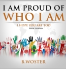 Image for I Am Proud of Who I Am : I hope you are too (Book 13)