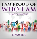 Image for I Am Proud of Who I Am : I hope you are too (Book 14)