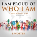 Image for I Am Proud of Who I Am: I hope you are too (Book 13)