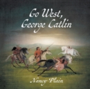 Image for Go West, George Catlin : A Children&#39;s Nonfiction Western Picture Book