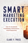 Image for Smart Marketing Execution : How to Accelerate Profitability, Performance, and Productivity
