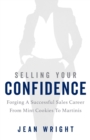Image for Selling Your Confidence : Forging A Successful Sales Career From Mint Cookies To Martinis