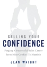 Image for Selling Your Confidence: Forging A Successful Sales Career From Mint Cookies To Martinis