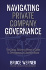 Image for Navigating Private Company Governance: The Savvy Business Owner&#39;s Guide To Developing An Effective Board