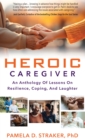 Image for Heroic Caregiver: An Anthology Of Lessons On Resilience, Coping, And Laughter