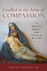 Image for Cradled in the Arms of Compassion: A Spiritual Journey from Trauma to Healing