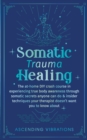 Image for Somatic Trauma Healing : The At-Home DIY Crash Course in Experiencing True Body Awareness Through Somatic Secrets Anyone Can Do &amp; Insider Techniques Your Therapist Doesn&#39;t Want You to Know About