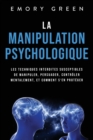 Image for La Manipulation psychologique : Les techniques interdites susceptibles de manipuler, persuader, controler mentalement, et comment s&#39;en proteger