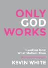 Image for Only God Works : Investing Now What Matters Then(B&amp;W)