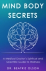 Image for Mind Body Secrets: A Medical Doctor&#39;s Spiritual and Scientific Guide to Wellness