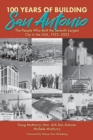Image for 100 Years of Building San Antonio : The People Who Built the Seventh Largest City in the USA, 1923-2023