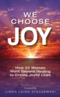 Image for We Choose Joy: How 22 Women Went Beyond Healing to Create Joyful Lives