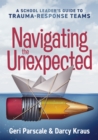 Image for Navigating the Unexpected : A School Leader&#39;s Guide for Trauma-Response Teams (Manage, maintain, and motivate through crises or traumatic situations.)