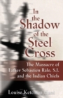 Image for In the Shadow of the Steel Cross : The Massacre of Father Sebastien Rale, S.J. and the Indian Chiefs - SPECIAL EDITION
