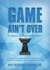 Image for Game Ain&#39;t Over : A Junkie&#39;s Journey to the Pulpit