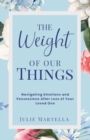 Image for The Weight of Our Things : Navigating Possessions and Emotions After the Loss of Your Loved One