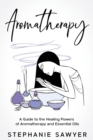 Image for Aromatherapy : A Guide to the Healing Powers of Aromatherapy and Essential Oils