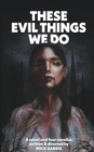 Image for These Evil Things We Do : A Novel &amp; Four Novellas
