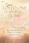 Image for Your Loved One Is Coming Home : Ways to Help Prepare Yourself to Take Care of a Loved One During Their Last Days