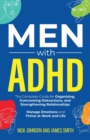 Image for Men with ADHD : The Complete Guide for Organizing, Overcoming Distractions, and Strengthening Relationships. Manage Emotions and Thrive at Work and Life