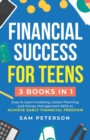 Image for Financial Success for Teens : (3 Books in 1) Easy to Learn Investing, Career Planning, and Money Management Skills to Achieve Early Financial Freedom