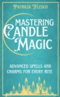 Image for Mastering Candle Magic : Advanced Spells and Charms for Every Rite